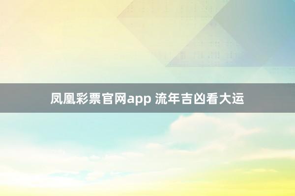 凤凰彩票官网app 流年吉凶看大运