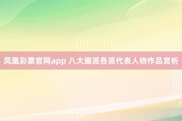 凤凰彩票官网app 八大画派各派代表人物作品赏析