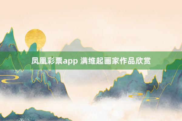 凤凰彩票app 满维起画家作品欣赏