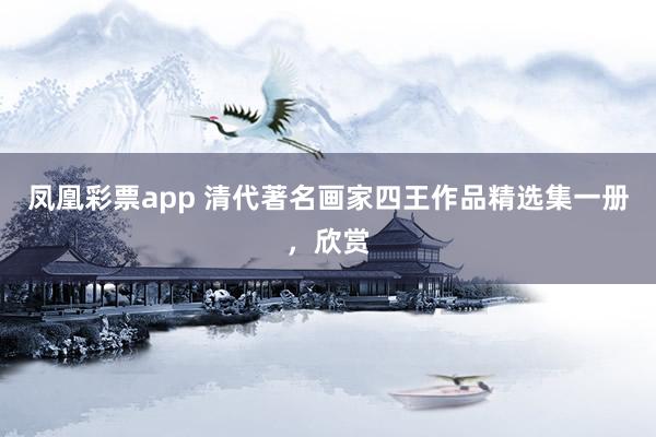 凤凰彩票app 清代著名画家四王作品精选集一册，欣赏