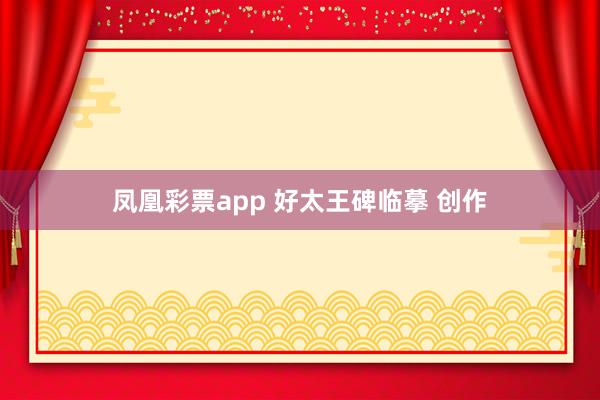 凤凰彩票app 好太王碑临摹 创作