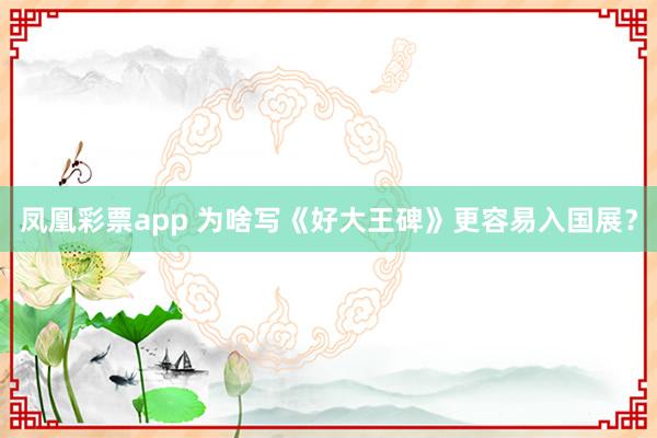 凤凰彩票app 为啥写《好大王碑》更容易入国展？