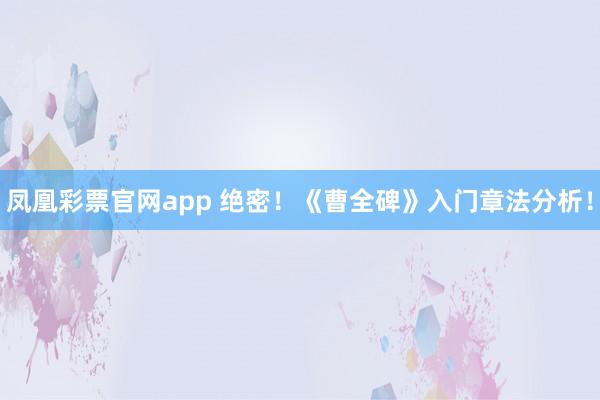 凤凰彩票官网app 绝密！《曹全碑》入门章法分析！