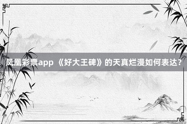 凤凰彩票app 《好大王碑》的天真烂漫如何表达？
