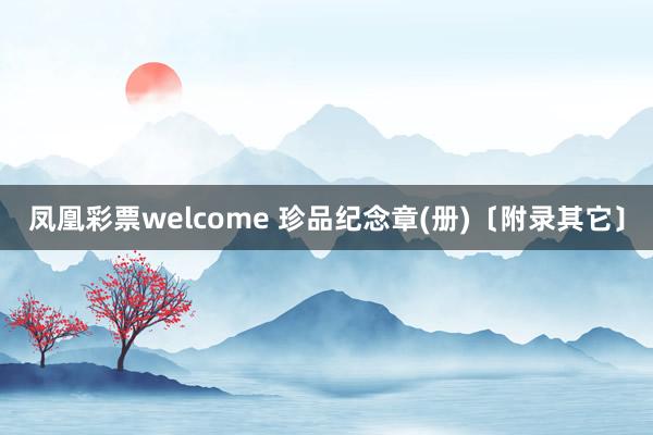 凤凰彩票welcome 珍品纪念章(册)〔附录其它〕