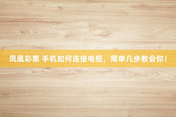 凤凰彩票 手机如何连接电视，简单几步教会你！