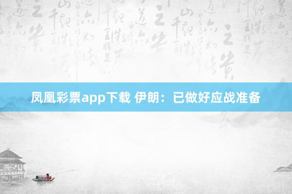 凤凰彩票app下载 伊朗：已做好应战准备