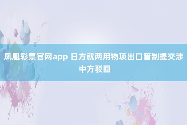 凤凰彩票官网app 日方就两用物项出口管制提交涉 中方驳回