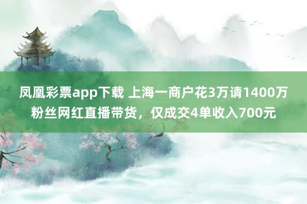 凤凰彩票app下载 上海一商户花3万请1400万粉丝网红直播带货，仅成交4单收入700元