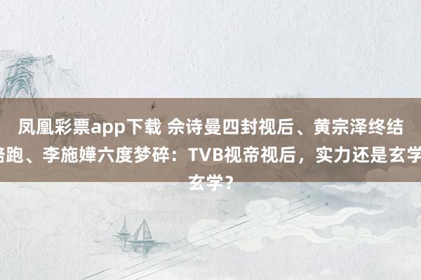 凤凰彩票app下载 佘诗曼四封视后、黄宗泽终结陪跑、李施嬅六度梦碎：TVB视帝视后，实力还是玄学？