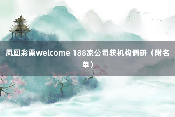 凤凰彩票welcome 188家公司获机构调研（附名单）