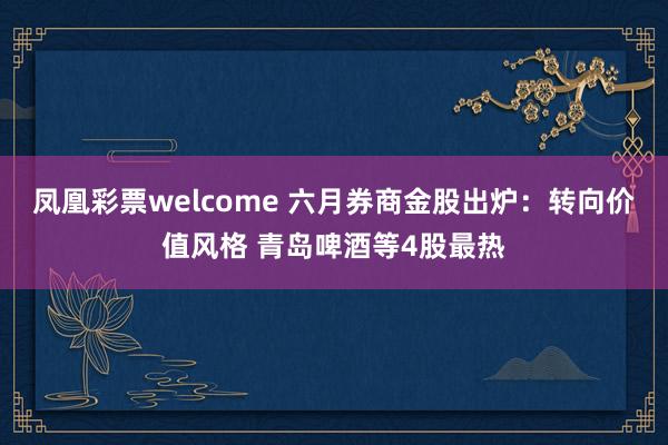 凤凰彩票welcome 六月券商金股出炉：转向价值风格 青岛啤酒等4股最热