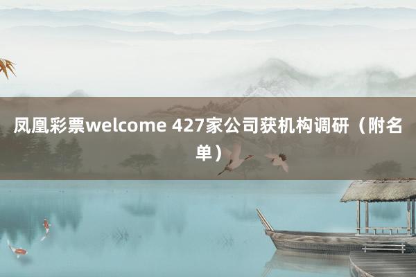 凤凰彩票welcome 427家公司获机构调研（附名单）