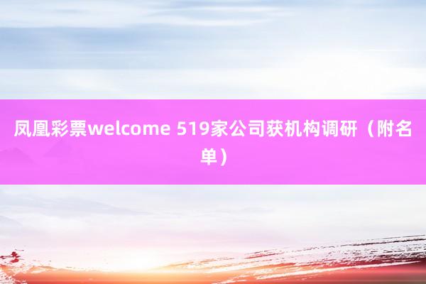 凤凰彩票welcome 519家公司获机构调研（附名单）