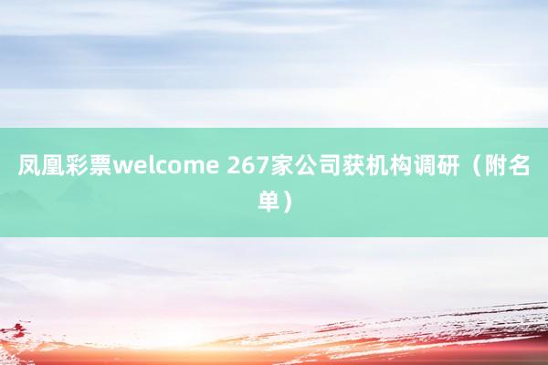凤凰彩票welcome 267家公司获机构调研（附名单）