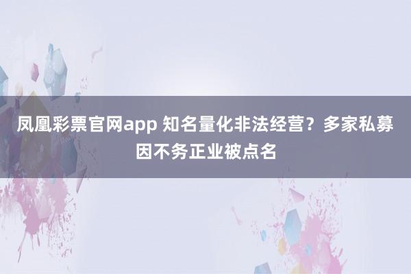 凤凰彩票官网app 知名量化非法经营？多家私募因不务正业被点名