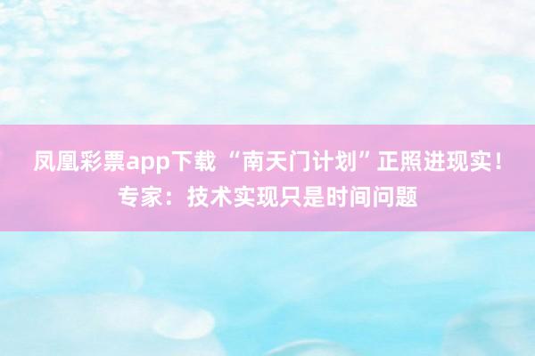 凤凰彩票app下载 “南天门计划”正照进现实！专家：技术实现只是时间问题