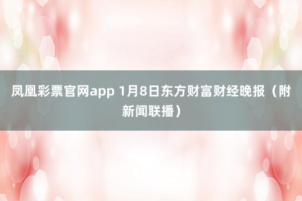 凤凰彩票官网app 1月8日东方财富财经晚报（附新闻联播）