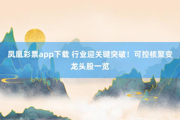 凤凰彩票app下载 行业迎关键突破！可控核聚变龙头股一览