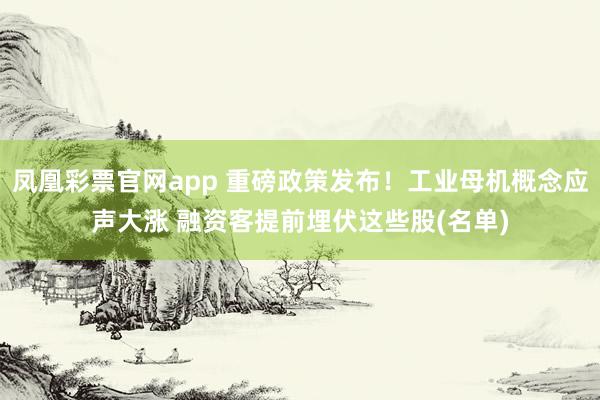 凤凰彩票官网app 重磅政策发布！工业母机概念应声大涨 融资客提前埋伏这些股(名单)
