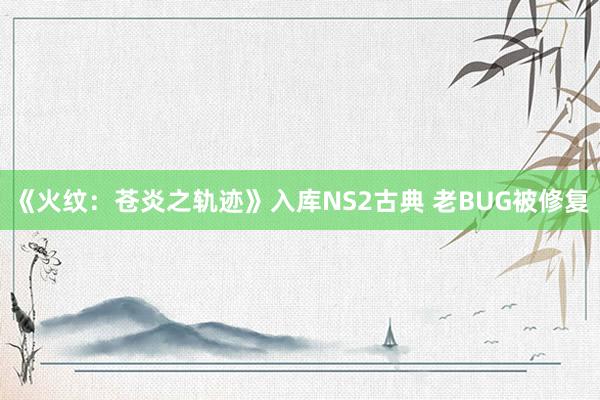 《火纹：苍炎之轨迹》入库NS2古典 老BUG被修复
