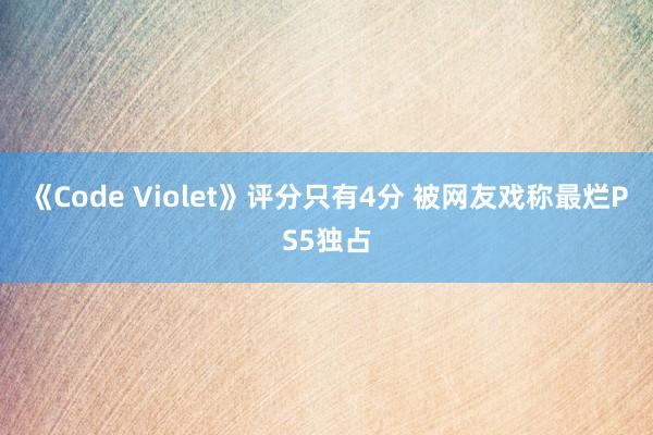 《Code Violet》评分只有4分 被网友戏称最烂PS5独占