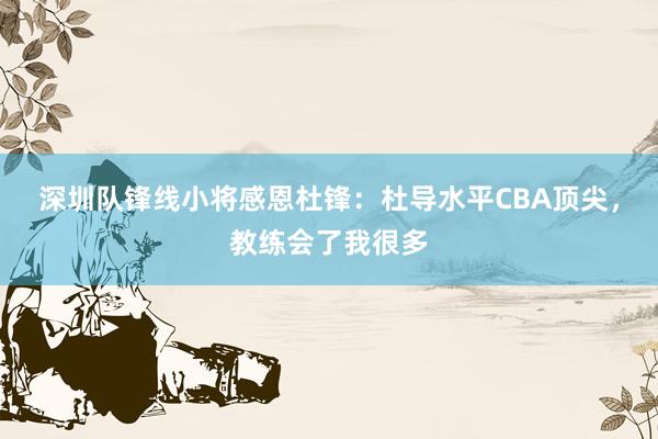 深圳队锋线小将感恩杜锋：杜导水平CBA顶尖，教练会了我很多
