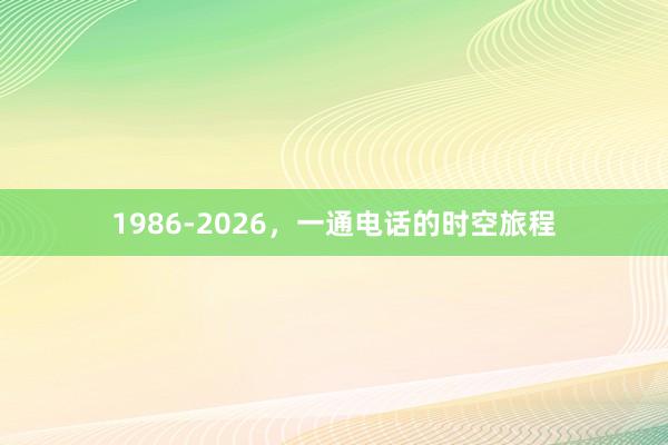 1986-2026，一通电话的时空旅程