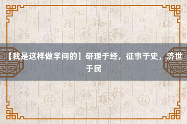 【我是这样做学问的】研理于经，征事于史，济世于民