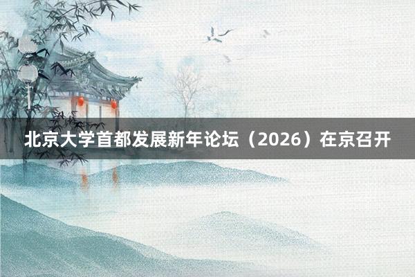 北京大学首都发展新年论坛（2026）在京召开