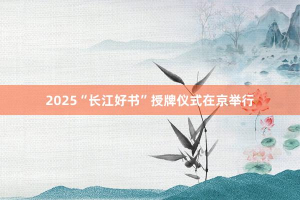 2025“长江好书”授牌仪式在京举行