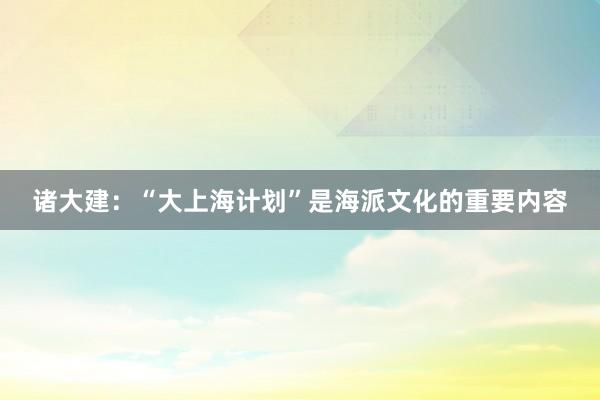 诸大建：“大上海计划”是海派文化的重要内容