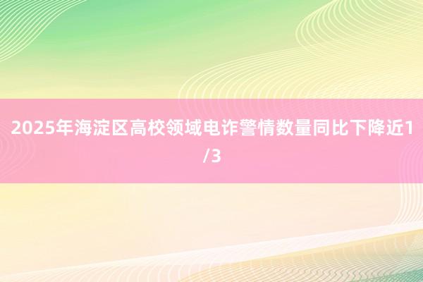 2025年海淀区高校领域电诈警情数量同比下降近1/3