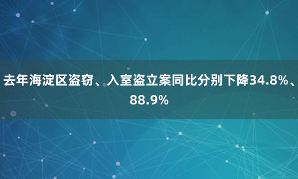 去年海淀区盗窃、入室盗立案同比分别下降34.8%、88.9%