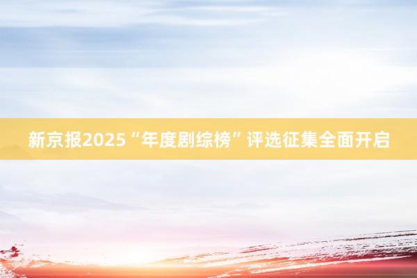 新京报2025“年度剧综榜”评选征集全面开启