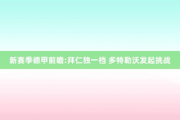 新赛季德甲前瞻:拜仁独一档 多特勒沃发起挑战