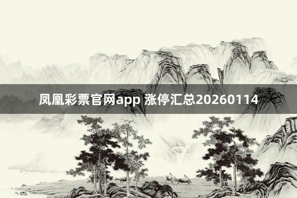 凤凰彩票官网app 涨停汇总20260114