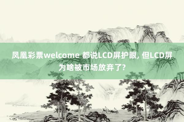 凤凰彩票welcome 都说LCD屏护眼, 但LCD屏为啥被市场放弃了?