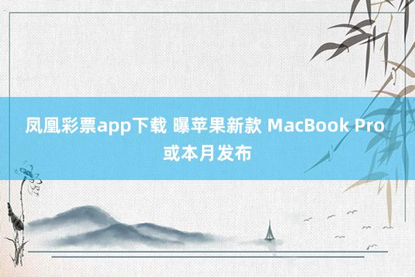 凤凰彩票app下载 曝苹果新款 MacBook Pro 或本月发布