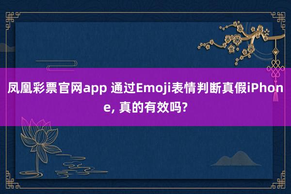 凤凰彩票官网app 通过Emoji表情判断真假iPhone, 真的有效吗?