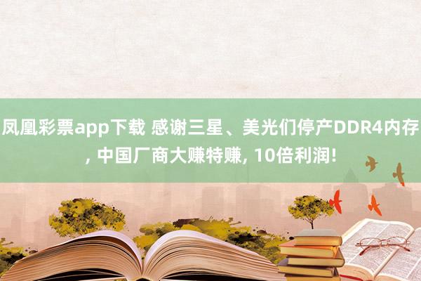 凤凰彩票app下载 感谢三星、美光们停产DDR4内存, 中国厂商大赚特赚, 10倍利润!