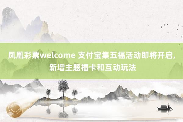 凤凰彩票welcome 支付宝集五福活动即将开启, 新增主题福卡和互动玩法