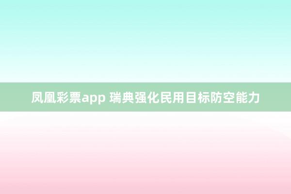 凤凰彩票app 瑞典强化民用目标防空能力