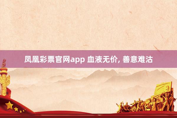 凤凰彩票官网app 血液无价, 善意难沽