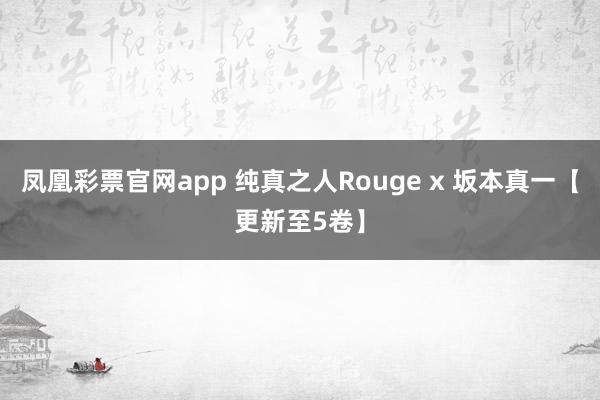 凤凰彩票官网app 纯真之人Rouge x 坂本真一【更新至5卷】