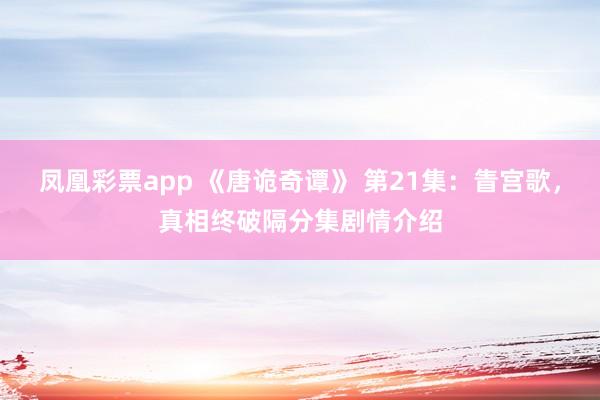 凤凰彩票app 《唐诡奇谭》 第21集:眚宫歌,真相终破隔分集剧情介绍