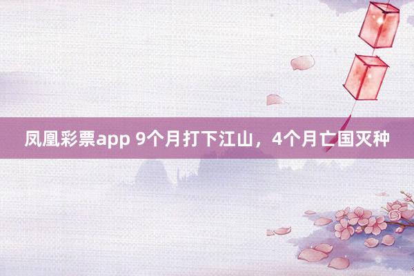 凤凰彩票app 9个月打下江山，4个月亡国灭种