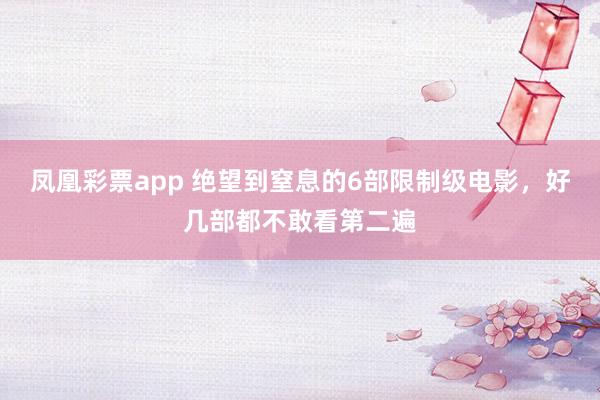 凤凰彩票app 绝望到窒息的6部限制级电影,好几部都不敢看第二遍
