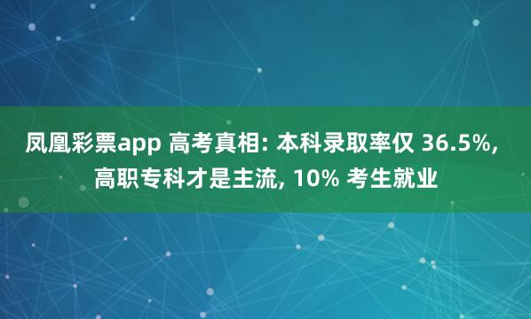 凤凰彩票app 高考真相: 本科录取率仅 36.5%, 高职专科才是主流, 10% 考生就业