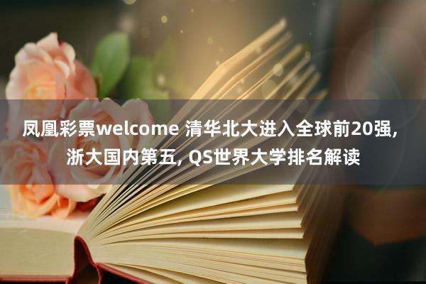 凤凰彩票welcome 清华北大进入全球前20强, 浙大国内第五, QS世界大学排名解读